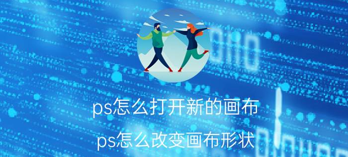 ps怎么打开新的画布 ps怎么改变画布形状？